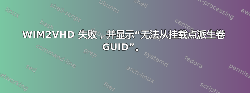 WIM2VHD 失败，并显示“无法从挂载点派生卷 GUID”。