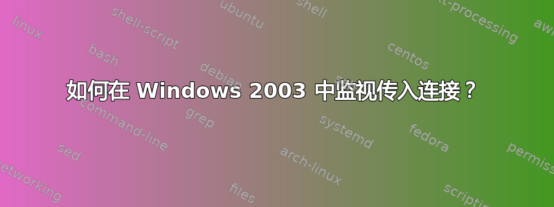 如何在 Windows 2003 中监视传入连接？