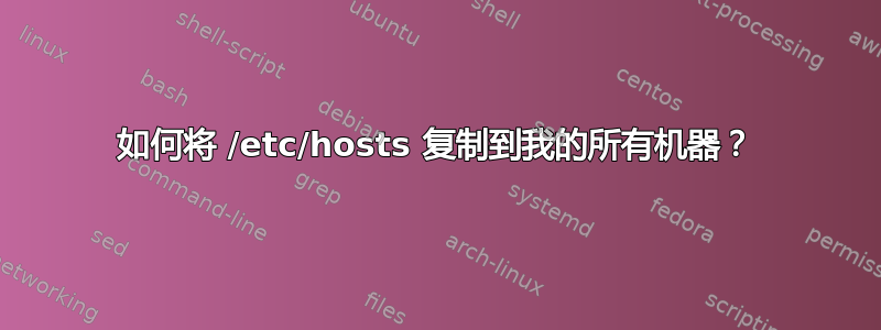 如何将 /etc/hosts 复制到我的所有机器？