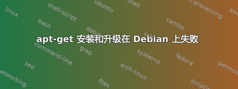 apt-get 安装和升级在 Debian 上失败