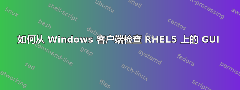 如何从 Windows 客户端检查 RHEL5 上的 GUI