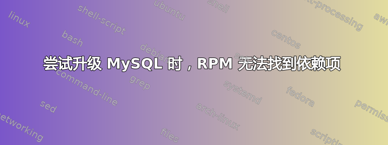 尝试升级 MySQL 时，RPM 无法找到依赖项