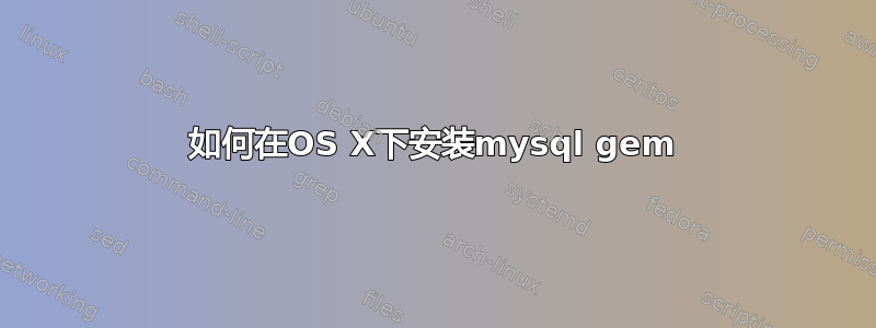 如何在OS X下安装mysql gem