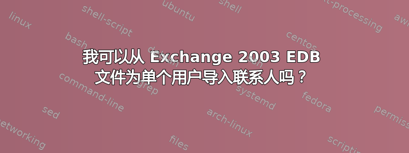 我可以从 Exchange 2003 EDB 文件为单个用户导入联系人吗？