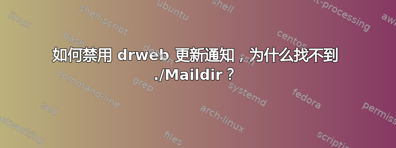 如何禁用 drweb 更新通知，为什么找不到 ./Maildir？