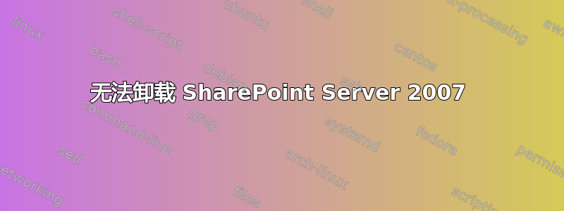 无法卸载 SharePoint Server 2007