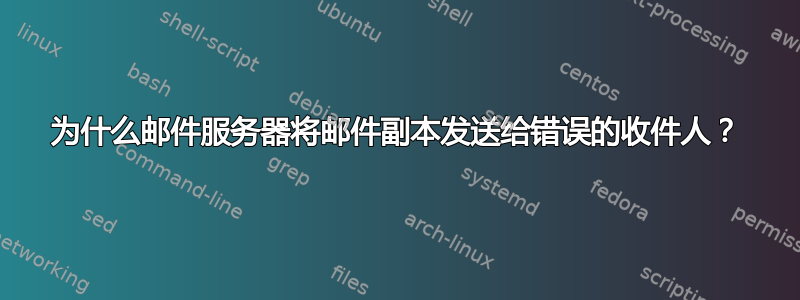 为什么邮件服务器将邮件副本发送给错误的收件人？