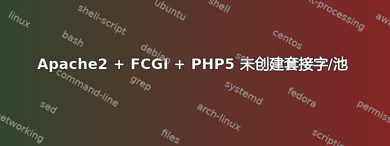 Apache2 + FCGI + PHP5 未创建套接字/池