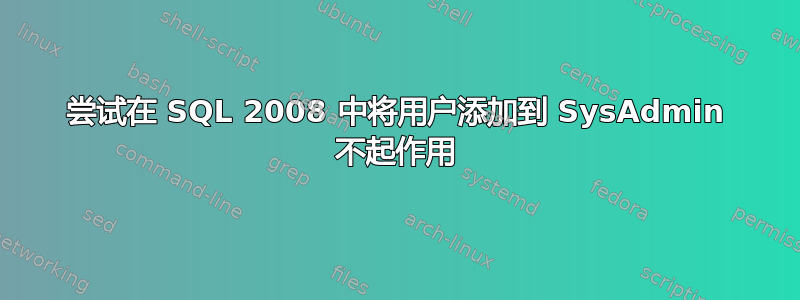 尝试在 SQL 2008 中将用户添加到 SysAdmin 不起作用