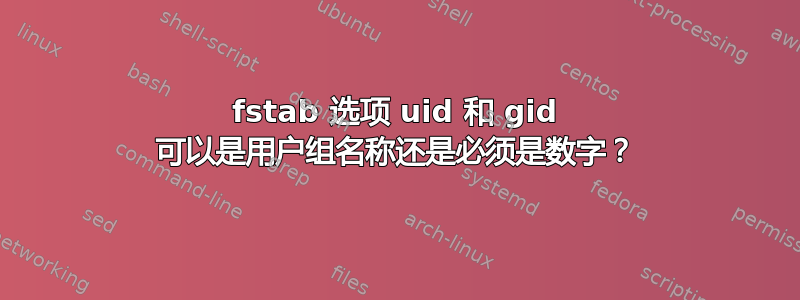 fstab 选项 uid 和 gid 可以是用户组名称还是必须是数字？