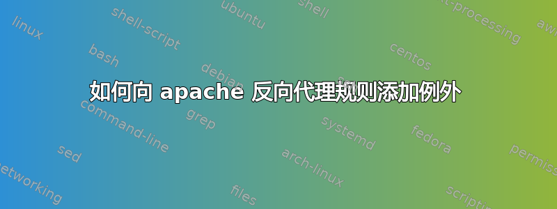 如何向 apache 反向代理规则添加例外