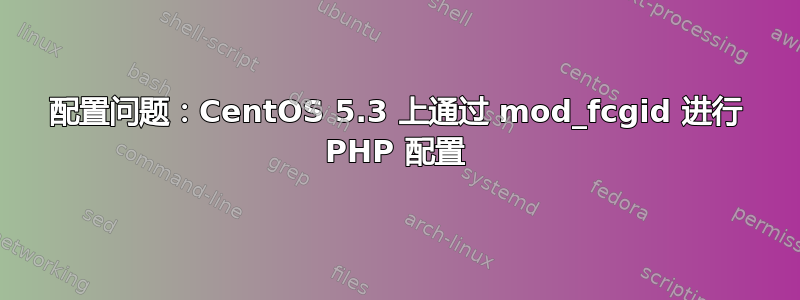 配置问题：CentOS 5.3 上通过 mod_fcgid 进行 PHP 配置