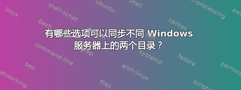 有哪些选项可以同步不同 Windows 服务器上的两个目录？