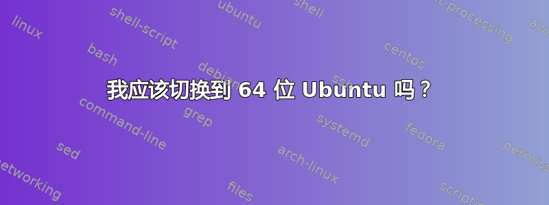 我应该切换到 64 位 Ubuntu 吗？