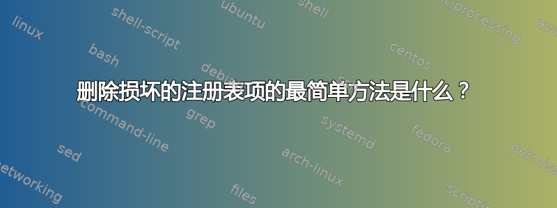 删除损坏的注册表项的最简单方法是什么？