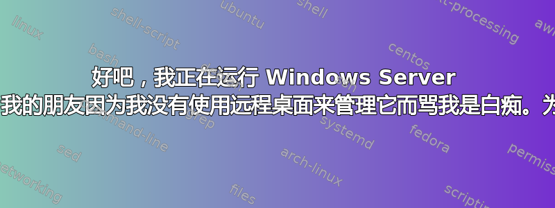 好吧，我正在运行 Windows Server 2008，我的朋友因为我没有使用远程桌面来管理它而骂我是白痴。为什么？