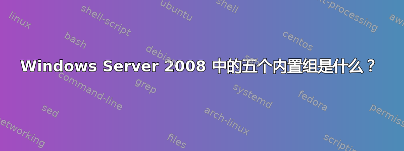 Windows Server 2008 中的五个内置组是什么？