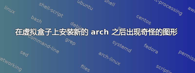 在虚拟盒子上安装新的 arch 之后出现奇怪的图形