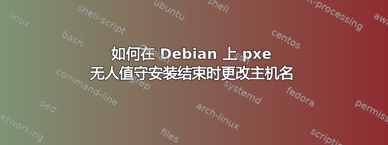 如何在 Debian 上 pxe 无人值守安装结束时更改主机名