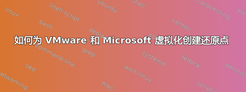 如何为 VMware 和 Microsoft 虚拟化创建还原点