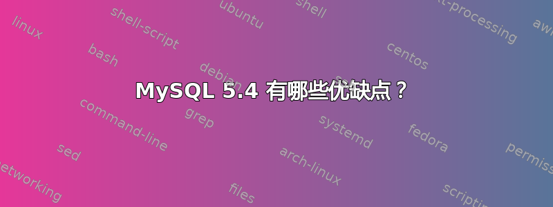 MySQL 5.4 有哪些优缺点？