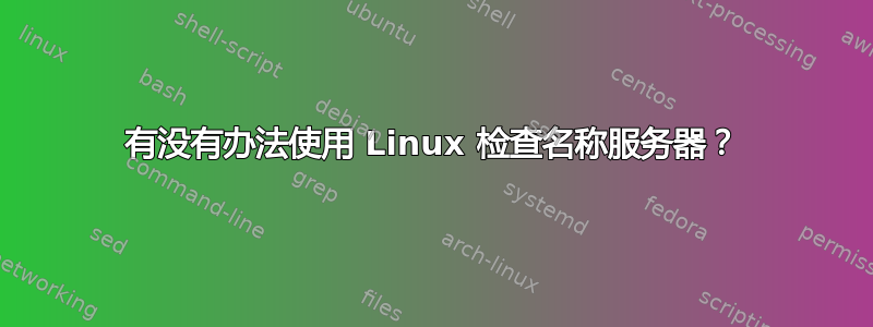 有没有办法使用 Linux 检查名称服务器？