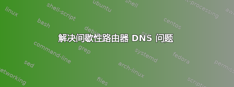 解决间歇性路由器 DNS 问题