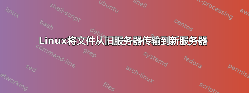 Linux将文件从旧服务器传输到新服务器