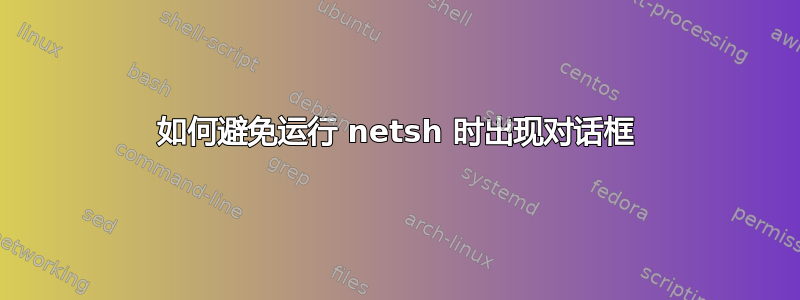 如何避免运行 netsh 时出现对话框