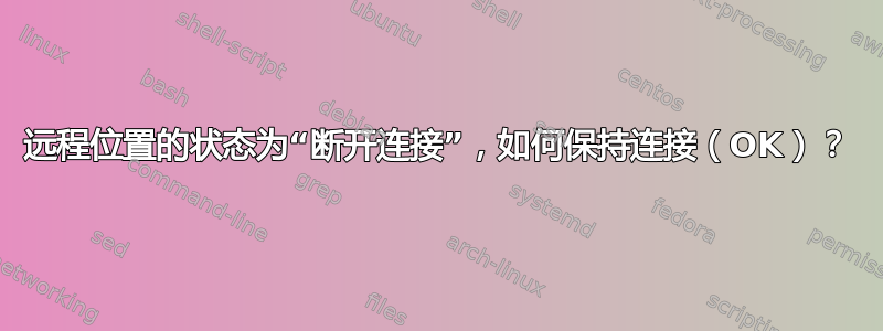 远程位置的状态为“断开连接”，如何保持连接（OK）？