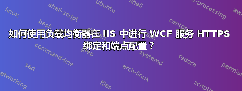 如何使用负载均衡器在 IIS 中进行 WCF 服务 HTTPS 绑定和端点配置？