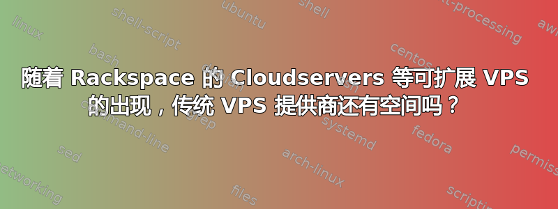 随着 Rackspace 的 Cloudservers 等可扩展 VPS 的出现，传统 VPS 提供商还有空间吗？