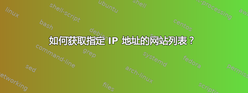 如何获取指定 IP 地址的网站列表？