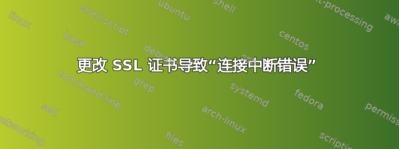 更改 SSL 证书导致“连接中断错误”