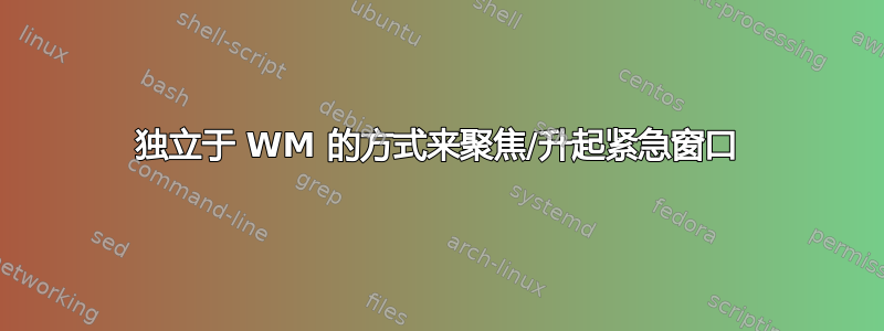 独立于 WM 的方式来聚焦/升起紧急窗口