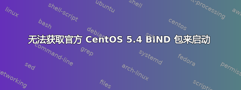 无法获取官方 CentOS 5.4 BIND 包来启动