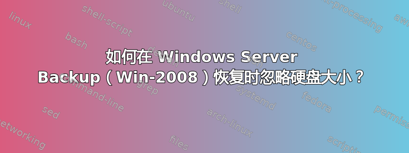 如何在 Windows Server Backup（Win-2008）恢复时忽略硬盘大小？