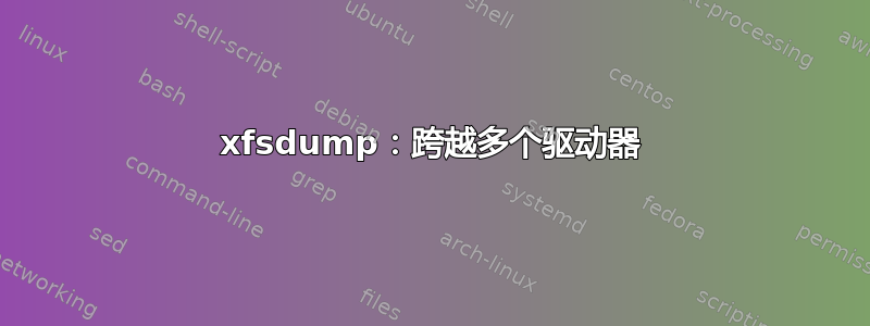 xfsdump：跨越多个驱动器