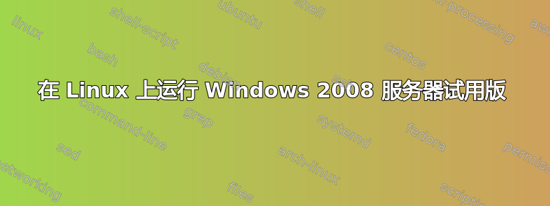 在 Linux 上运行 Windows 2008 服务器试用版