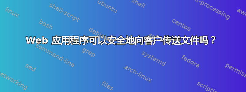 Web 应用程序可以安全地向客户传送文件吗？