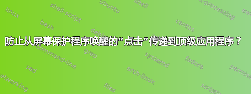 防止从屏幕保护程序唤醒的“点击”传递到顶级应用程序？