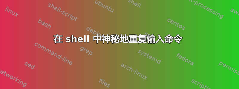 在 shell 中神秘地重复输入命令