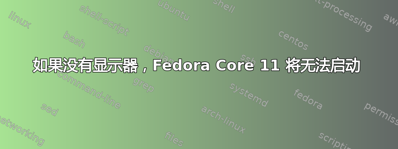 如果没有显示器，Fedora Core 11 将无法启动