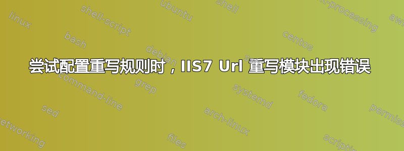 尝试配置重写规则时，IIS7 Url 重写模块出现错误