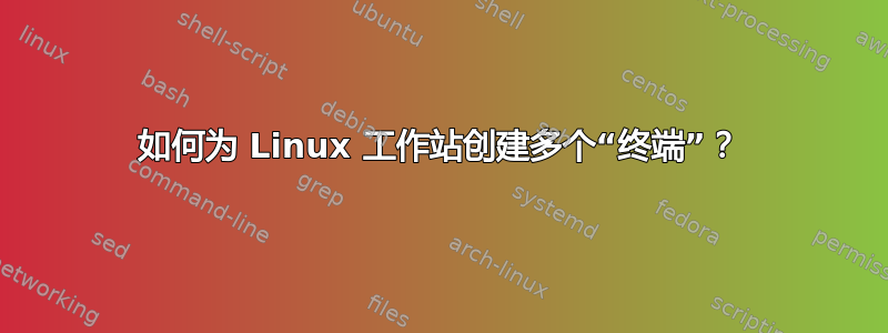 如何为 Linux 工作站创建多个“终端”？