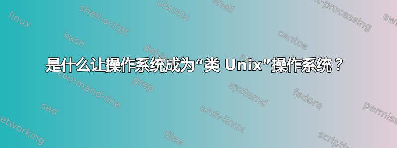 是什么让操作系统成为“类 Unix”操作系统？