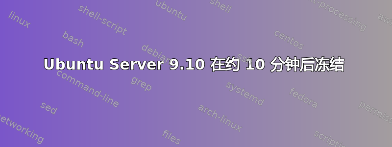 Ubuntu Server 9.10 在约 10 分钟后冻结