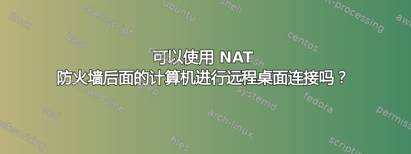 可以使用 NAT 防火墙后面的计算机进行远程桌面连接吗？