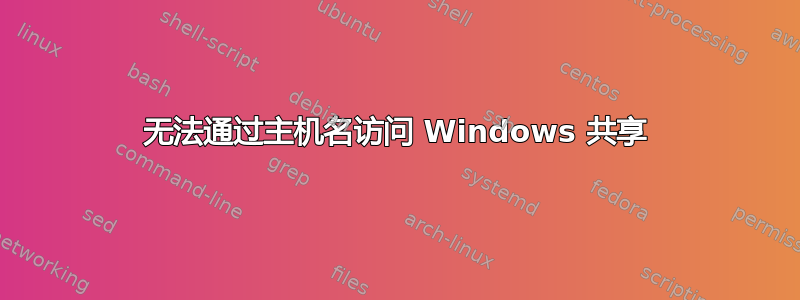 无法通过主机名访问 Windows 共享