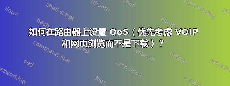 如何在路由器上设置 QoS（优先考虑 VOIP 和网页浏览而不是下载）？